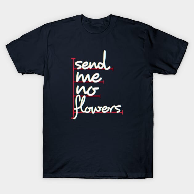 send me no flowers T-Shirt by Gamoreza Dreams